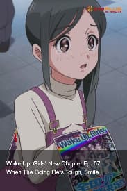 Wake Up, Girls! New Chapter Ep. 07 - When The Going Gets Tough, Smile